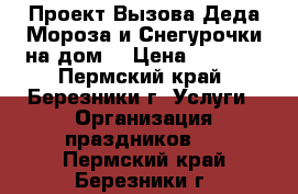 Проект Вызова Деда Мороза и Снегурочки на дом  › Цена ­ 2 000 - Пермский край, Березники г. Услуги » Организация праздников   . Пермский край,Березники г.